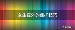 女生在外的保护技巧 女生在外面一定要学会保护自己