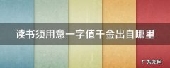 读书须用意一字值千金出自哪里 读书须用意一字值千金是谁的名言