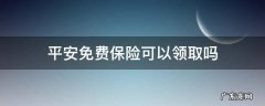 平安免费保险可以领取吗 平安保险有免费领取的吗