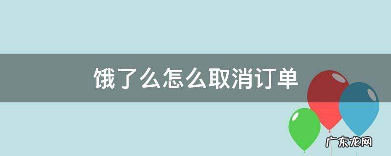 饿了么怎么取消订单 饿了么怎么取消订单中的一个物品