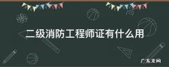 二级消防工程师证有啥用 二级消防工程师证有什么用