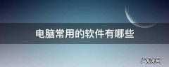 电脑常用的软件有哪些 电脑上常用的软件有哪些