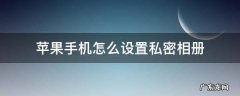 苹果手机怎么设置私密相册? 苹果手机怎么设置私密相册