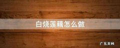 白烧莲藕怎么做 白煮莲藕的做法大全