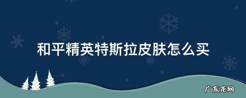 和平精英特斯拉皮肤哪里买 和平精英特斯拉皮肤怎么买