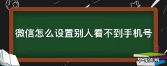 微信怎么设置别人看不到手机号添加 微信怎么设置别人看不到手机号