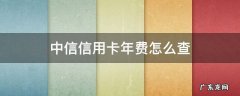 中信银行年卡费用 中信信用卡年费怎么查