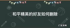 和平精英的好友如何删除 和平精英咋个删除好友