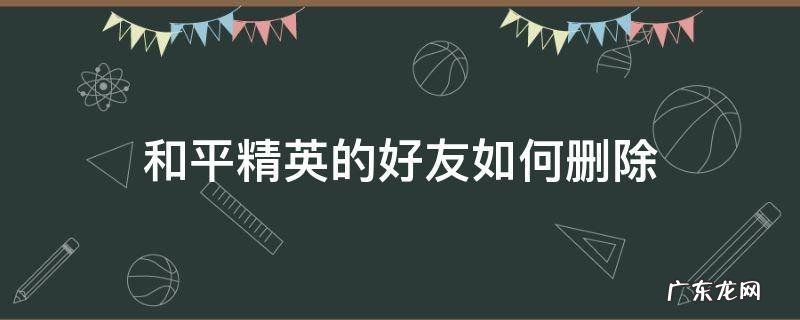和平精英的好友如何删除 和平精英咋个删除好友