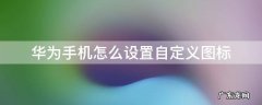 华为手机怎么弄自定义图标 华为手机怎么设置自定义图标