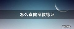 怎么查健身教练证 怎么查健身教练证的个人信息