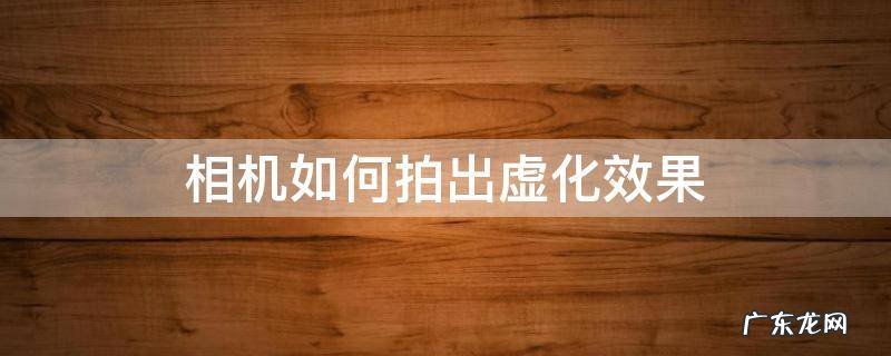 单反相机如何拍虚化效果 相机如何拍出虚化效果