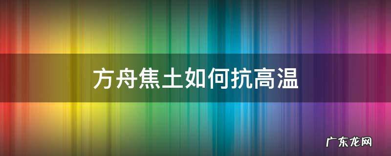 方舟焦土温度太高 方舟焦土如何抗高温