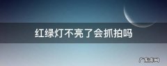 红绿灯不亮了会抓拍吗 有的红绿灯是不是不抓拍