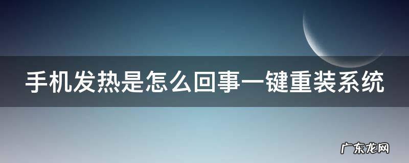 手机发热老重启是什么原因 手机发热是怎么回事一键重装系统