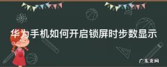 华为手机如何开启锁屏时步数显示呢 华为手机如何开启锁屏时步数显示
