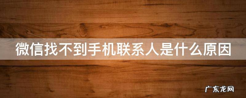 微信找不到手机联系人是什么原因 微信找不到手机联系人是什么原因呢