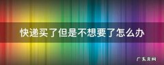 快递买了但是不想要了怎么办 买了快递 但是不需要了怎么办?