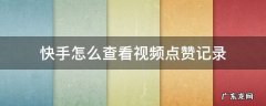 快手怎么查看视频点赞记录 快手能查看点赞记录吗