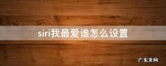 siri如何设置最爱谁 siri我最爱谁怎么设置