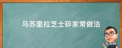 马苏里拉芝士碎家常做法 马苏里拉芝士碎家常做法不用烤箱