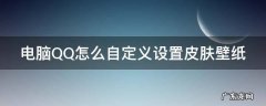 电脑qq怎么自定义设置皮肤壁纸桌面 电脑QQ怎么自定义设置皮肤壁纸