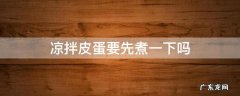 凉拌皮蛋需要先煮一下吗 凉拌皮蛋要先煮一下吗