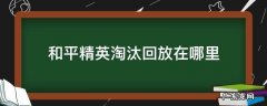 和平精英淘汰回放在哪里 和平精英淘汰回放在哪里开