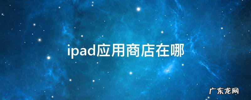ipad应用商店在哪 iPad应用商店在哪