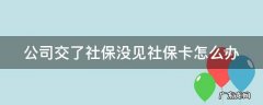 公司交了社保没见社保卡怎么办 公司缴纳社保了 还没有社保卡