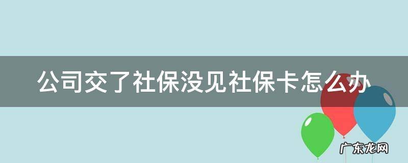 公司交了社保没见社保卡怎么办 公司缴纳社保了 还没有社保卡