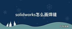 solidworks如何画焊缝 solidworks怎么画焊缝
