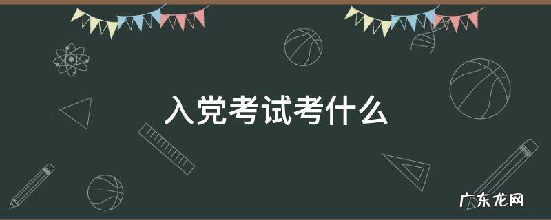入党考试考什么 入党考试考什么题型