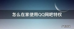 怎么在家使用QQ网吧特权 在家怎么设置qq网吧