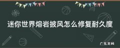 迷你世界岩浆披风怎么做 迷你世界熔岩披风怎么修复耐久度
