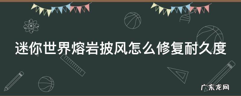 迷你世界岩浆披风怎么做 迷你世界熔岩披风怎么修复耐久度