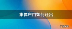 深圳集体户口如何迁出 集体户口如何迁出