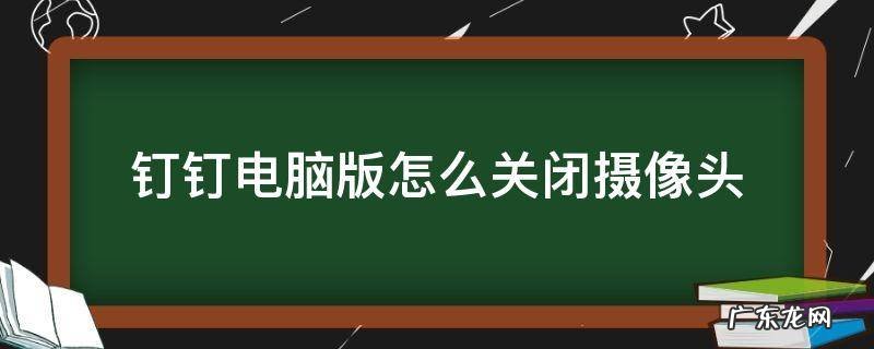 钉钉电脑版怎么关闭摄像头 钉钉电脑版怎么关闭摄像头和麦克风