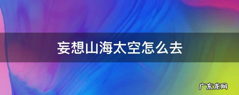 妄想山海太空怎么去 妄想山海太空咋去