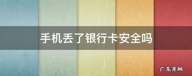 手机丢了银行卡安全吗 手机和电话卡丢失,手机银行安全吗