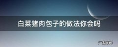 猪肉小白菜包子的做法怎么做好吃 白菜猪肉包子的做法你会吗