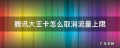 腾讯大王卡可以关闭流量吗 腾讯大王卡怎么取消流量上限