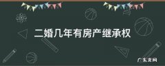二婚20多年有继承房产权吗 二婚几年有房产继承权