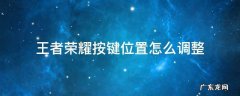 王者荣耀按键位置怎么调整 王者荣耀怎样更改按键位置
