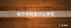 四川城市学院是什么学校 城市学院是什么学校
