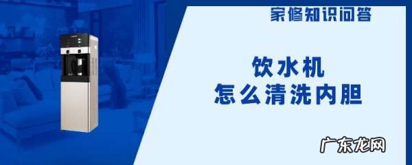 饮水机怎么清洗内胆,饮水机内胆怎么清洗