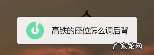 高铁的座位怎么调后背,高铁座椅怎么往后调