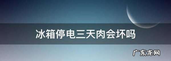 冰箱停电三天肉会坏,停电5天冰柜里的肉还能吃