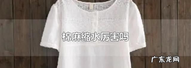 麻棉衣服洗后会缩水,棉麻会缩水会变短
