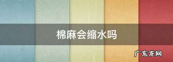 麻棉衣服洗后会缩水,棉麻会缩水会变短